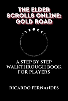 THE ELDER SCROLLS ONLINE: GOLD ROAD GUIDE: A STEP BY STEP WALKTHROUGH BOOK FOR PLAYERS