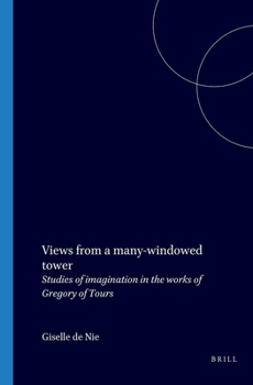 Views from a Many-Windowed Tower: Studies of Imagination in the Works of Gregory of Tours (Studies in Classical Antiquity-Band 7)
