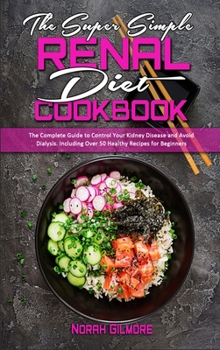 Hardcover The Super Simple Renal Diet Cookbook: The Complete Guide to Control Your Kidney Disease and Avoid Dialysis. Including Over 50 Healthy Recipes for Begi Book