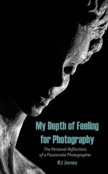 My Depth of Feeling for Photography: The Personal Reflections of a Passionate Photographer