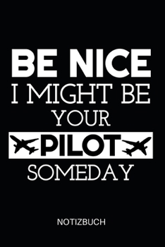 Be Nice I Might Be Your Pilot Someday Notizbuch: Notizheft, Journal, Zeichenblock oder Tagebuch für Piloten, Co-Piloten und Flugschüler, 110 linierte Seiten im praktischen A5 Format (German Edition)