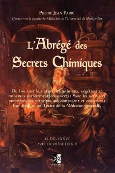 L'Abrégé des Secrets Chimiques: où l'on voit la nature des animaux, végétaux et minéraux entièrement découverts : Avec les vertus et propriétés des ... de la Médecine générale.