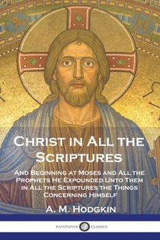 Paperback Christ in All the Scriptures: And Beginning at Moses and All the Prophets He Expounded Unto Them in All the Scriptures the Things Concerning Himself Book