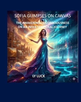 Paperback Sofia Glimpses on Canvas: The Awakening of Consciousness on an Intertemporal Journey. Book