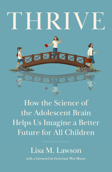 Thrive: How the Science of the Adolescent Brain Helps Us Imagine a Better Future for All Children