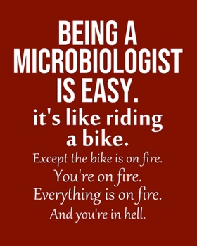 Paperback Being a Microbiologist is Easy. It's like riding a bike. Except the bike is on fire. You're on fire. Everything is on fire. And you're in hell.: Calen Book