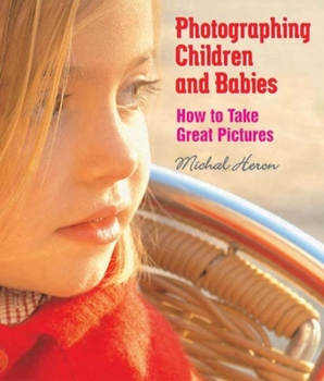 Paperback Photographing Children and Babies: How to Take Great Pictures Book