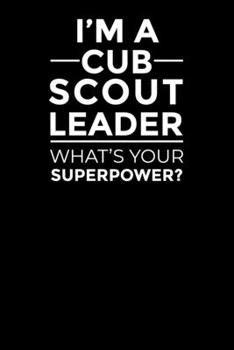 I am a Cub Scout Leader What's Your Superpower?: Blank Lined Notebook Journal Appreciation & Thank You Gift for Cub Scout Leader (Motivational Notebook Series)