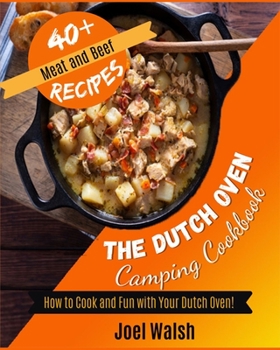 The Dutch Oven Camping Cookbook: How to Cook and Fun with Your Dutch Oven! 40+ Meat and Beef Recipes