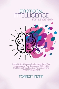 Paperback Emotional Intelligence for Leadership: Learn Better Communication and Raise Your Interpersonal and Leadership Skills with Problem Solving, Positive Ps Book