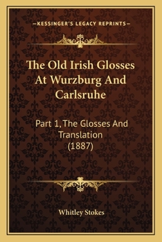 Paperback The Old Irish Glosses At Wurzburg And Carlsruhe: Part 1, The Glosses And Translation (1887) Book