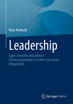 Leadership: Agile, Virtuelle Und Globale F�hrungskonzepte in Zeiten Von Neuen Megatrends
