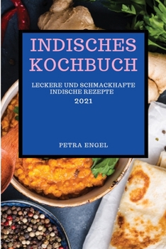 Indisches Kochbuch 2021: Leckere Und Schmackhafte Indische Rezepte (Indian Recipes 2021 German Edition)