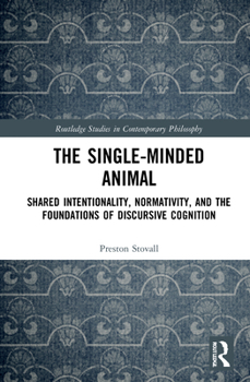 Hardcover The Single-Minded Animal: Shared Intentionality, Normativity, and the Foundations of Discursive Cognition Book