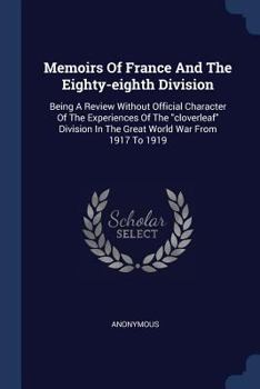 Memoirs of France and the Eighty-Eighth Division: Being a Review Without Official Character of the Experiences of the Cloverleaf Division in the Great World War from 1917 to 1919