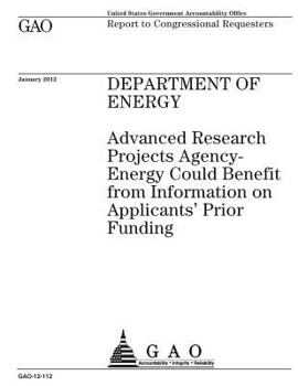 Department of Energy: Advanced Research Projects Agency-Energy Could Benefit from Information on Applicants' Prior Funding: Report to Congressional Requesters.