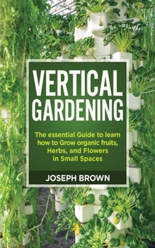 Paperback Vertical Gardening: The essential Guide to learn how to Grow organic fruits, Herbs, and Flowers in Small Spaces Book