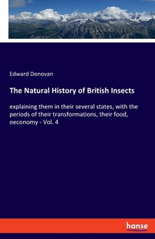Paperback The Natural History of British Insects: explaining them in their several states, with the periods of their transformations, their food, oeconomy - Vol Book