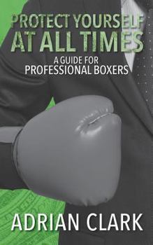 Paperback Protect Yourself at All Times: A Guide for Professional Boxers Book