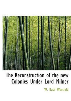 Hardcover The Reconstruction of the new Colonies Under Lord Milner Book