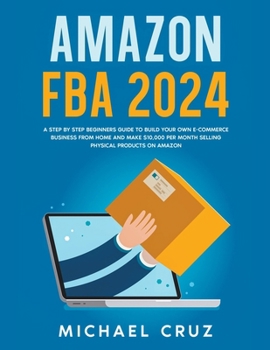 Paperback Amazon fba 2024 A Step by Step Beginners Guide To Build Your Own E-Commerce Business From Home and Make $10,000 per Month Selling Physical Products On Book