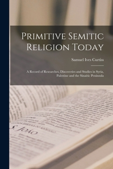 Paperback Primitive Semitic Religion Today; a Record of Researches, Discoveries and Studies in Syria, Palestine and the Sinaitic Peninsula Book