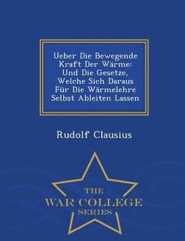 Paperback Ueber Die Bewegende Kraft Der Warme: Und Die Gesetze, Welche Sich Daraus Fur Die Warmelehre Selbst Ableiten Lassen - War College Series [German] Book