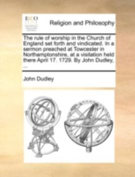 Paperback The Rule of Worship in the Church of England Set Forth and Vindicated. in a Sermon Preached at Towcester in Northamptonshire, at a Visitation Held The Book