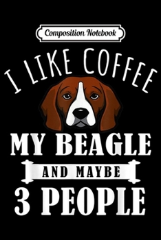 Composition Notebook: I Like Coffee Beagle And Maybe 3 People Funny Dog Lover Gift  Journal/Notebook Blank Lined Ruled 6x9 100 Pages
