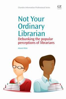 Paperback Not Your Ordinary Librarian: Debunking the Popular Perceptions of Librarians Book