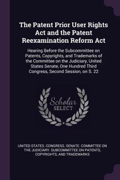 The Patent Prior User Rights ACT and the Patent Reexamination Reform ACT: Hearing Before the Subcommittee on Patents, Copyrights, and Trademarks of the Committee on the Judiciary, United States Senate