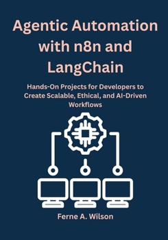 Paperback Agentic Automation with n8n and LangChain: Hands-On Projects for Developers to Create Scalable, Ethical, and AI-Driven Workflows Book