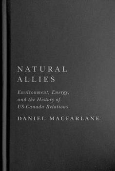 Natural Allies: Environment, Energy, and the History of Us-Canada Relations