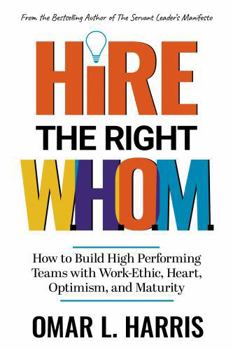Paperback Hire the Right W.H.O.M.: How to Build High Performing Teams with Work-Ethic, Heart, Optimism, and Maturity (Omar L. Harris Modern Leadership Fundamentals Series) Book