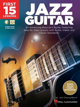 First 15 Lessons - Jazz Guitar: An Advancing Musician's Guide, Featuring Step-by-Step Lessons with Audio, Video & Classic Standards: An Advancing ... Lessons with Audio, Video & Classic Standards