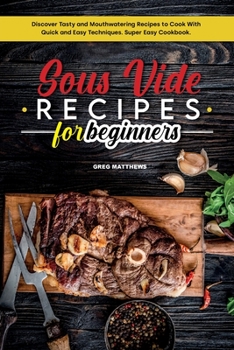 Paperback Sous Vide Recipes for Beginners: Discover Tasty and Mouthwatering Recipes to Cook with Quick and Easy Techniques. Super Easy Cookbook. Book