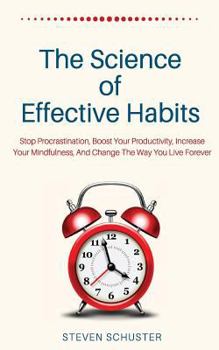 Paperback The Science of Effective Habits: Stop Procrastination, Boost Your Productivity, Increase Your Mindfulness, and Change the Way You Live Forever Book