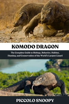 Komodo DragonKomodo Dragon: The Complete Guide to Biology, Behavior, Habitat, Hunting, and Conservation of the World’s Largest Lizard