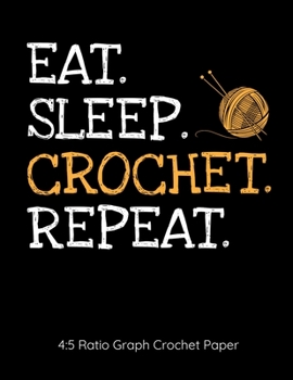 Eat Sleep Crochet Repeat 4:5 Ratio Graph Crochet Paper: Crocheting Journal | 4:5 Ratio Blank Graph Paper | 100 Pages | 8.5"x11" Letter Format