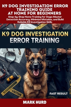 K9 DOG INVESTIGATION ERROR TRAINING GUIDE AT HOME FOR BEGINNERS: Step-by-Step Home Training for Dogs: Master Detection Accuracy, Minimize Mistakes, ... Skills (POSITIVE REINFORCEMENT PET HOME)