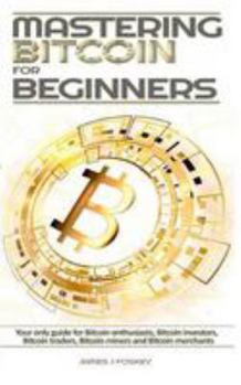 Paperback Mastering Bitcoin For Beginners: The only guide for Bitcoin enthusiasts, Bitcoin investors, Bitcoin traders, Bitcoin miners and Bitcoin merchants Book