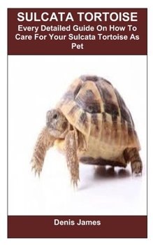SULCATA TORTOISE: Every Detailed Guide On How To Care For Your Sulcata Tortoise As Pet