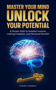 Master Your Mind Unlock Your Potential: A Proven Path to Greater Income, Lasting Freedom, and Personal Growth