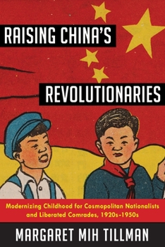 Raising China's Revolutionaries: Modernizing Childhood for Cosmopolitan Nationalists and Liberated Comrades, 1920s-1950s - Book  of the Studies of the Weatherhead East Asian Institute, Columbia University