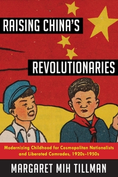 Hardcover Raising China's Revolutionaries: Modernizing Childhood for Cosmopolitan Nationalists and Liberated Comrades, 1920s-1950s Book