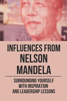 Paperback Influences From Nelson Mandela: Surrounding Yourself With Inspiration And Leadership Lessons: Leadership Lessons From Mandela Book