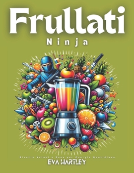 Frullati Ninja: Ricette Veloci e Sane per Energia Quotidiana (Italian Edition)