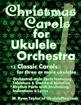Christmas Carols for Ukulele Orchestra: 12 Classic Carols for Three or More Ukuleles: Orchestral-Style Parts Featuring Tablature & Standard Notation: Rhythm Parts with Strumming Indications & Lyrics