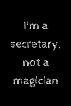 I'm a secretary, not a magician: novelty secretary notebook 6"x9"