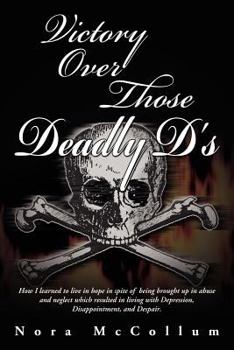 Paperback Victory Over Those Deadly D's: How I Learned to Live in Hope in Spite of Being Brought Up in Abuse and Neglect Which Resulted in Living with Depressi Book